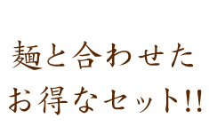 麺と合わせた　お得なセット!!