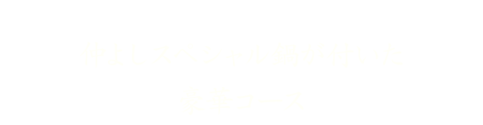 スペシャル鍋が付いた豪華コース